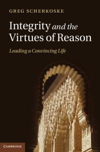 Integrity And The Virtues Of Reason Leading A Convincing Life Greg Scherkoske
