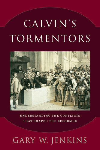 Calvins Tormentors Understanding The Conflicts That Shaped The Reformer Gary W Jenkins