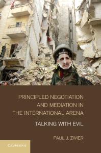 Principled Negotiation And Mediation In The International Arena Talking With Evil Paul J Zwier