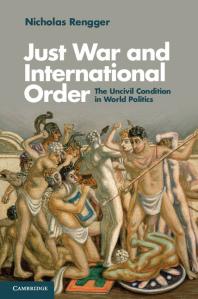 Just War And International Order The Uncivil Condition In World Politics Nicholas Rengger
