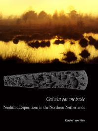 Ceci Nest Pas Une Hache Neolithic Depositions In The Northern Netherlands 1st Edition Karsten Wentink
