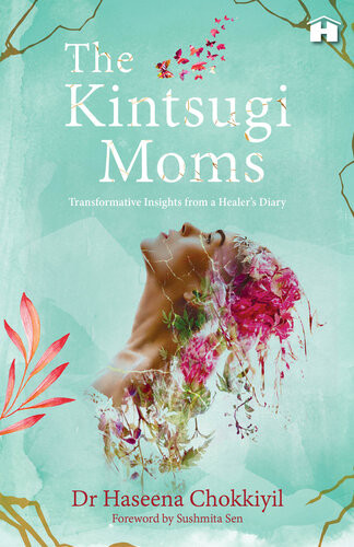 The Kintsugi Moms Transformative Insights From A Healers Diary Dr Haseena Chokkiyil