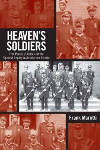 Heavens Soldiers Free People Of Color And The Spanish Legacy In Antebellum Florida 1st Edition Frank Marotti