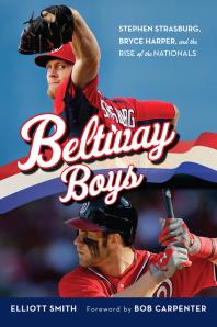 Beltway Boys Stephen Strasburg Bryce Harper And The Rise Of The Nationals Elliot Smith Bob Carpenter
