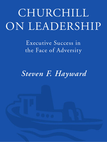 Churchill On Leadership Executive Success In The Face Of Adversity Steven F Hayward