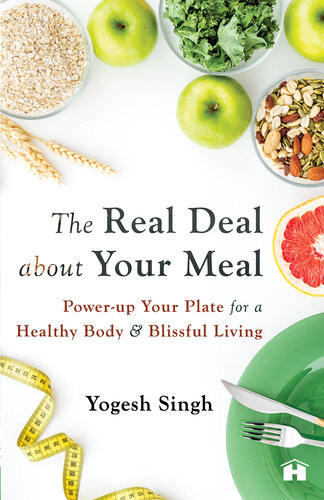 The Real Deal About Your Meal Powerup Your Plate For A Healthy Body And Blissful Living Yogesh Singh
