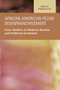 African American Felon Disenfranchisement Case Studies In Modern Racism And Political Exclusion 1st Edition John E Pinkard