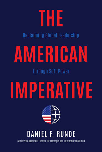 The American Imperative Reclaiming Global Leadership Through Soft Power Daniel F Runde