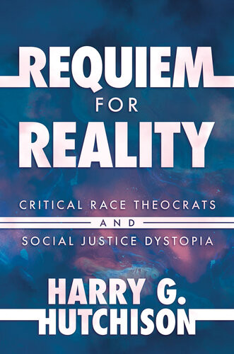 Requiem For Reality Critical Race Theocrats And Social Justice Dystopia Harry G Hutchison