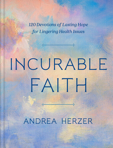 Incurable Faith 120 Devotions Of Lasting Hope For Lingering Health Issues Andrea Herzer
