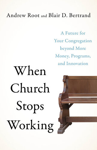 When Church Stops Working A Future For Your Congregation Beyond More Money Programs And Innovation Andrew Root Blair D Bertrand