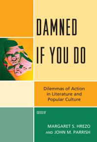 Damned If You Do Dilemmas Of Action In Literature And Popular Culture Margaret S Hrezo Editor John M Parrish Editor