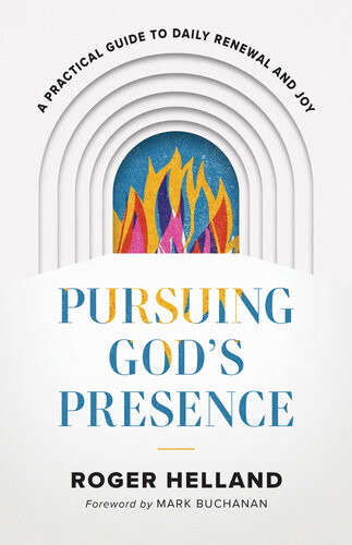 Pursuing Gods Presence A Practical Guide To Daily Renewal And Joy Roger Helland