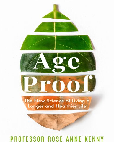 Age Proof The New Science Of Living A Longer And Healthier Life Rose Anne Kenny