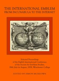 The International Emblem From Incunabula To The Internet Selected Proceedings Of The Eighth International Conference Of The Society For Emblem Studies 28th July1st August 2008 Winchester College 1st Edition Simon Mckeown