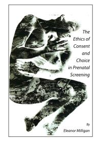 The Ethics Of Consent And Choice In Prenatal Screening 1st Edition Eleanor Miligan