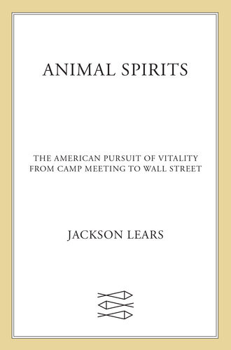 Animal Spirits The American Pursuit Of Vitality From Camp Meeting To Wall Street Jackson Lears