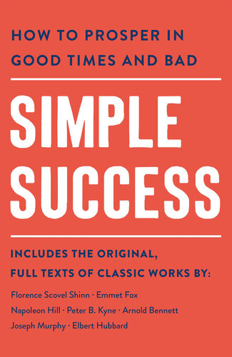 Simple Success How To Prosper In Good Times And Bad Arnold Bennett Elbert Hubbard Emmet Fox Florence Scovel Shinn Joseph Murphy Napoleon Hill Peter B Kyne