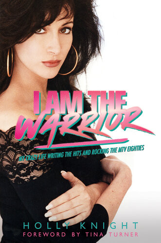 I Am The Warrior My Crazy Life Writing The Hits And Rocking The Mtv Eighties Holly Knight