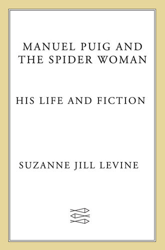 Manuel Puig And The Spider Woman His Life And Fiction Suzanne Jill Levine