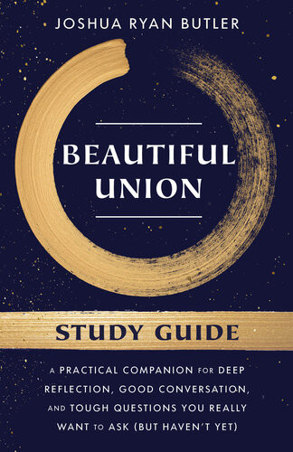 Beautiful Union Study Guide A Practical Companion For Deep Reflection Good Conversation And Tough Questions You Really Want To Ask But Havent Yet Joshua Ryan Butler