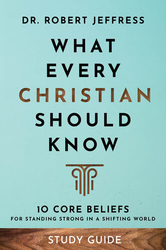 What Every Christian Should Know Study Guide 10 Core Beliefs For Standing Strong In A Shifting World Dr Robert Jeffress