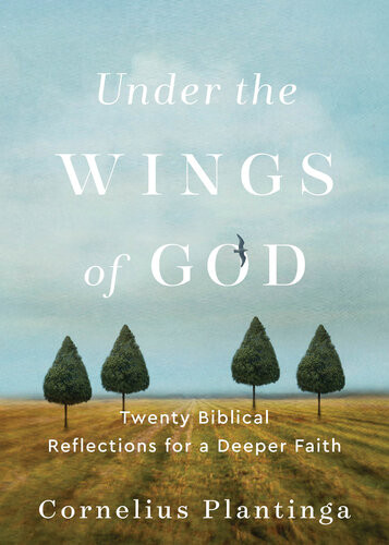 Under The Wings Of God Twenty Biblical Reflections For A Deeper Faith Cornelius Plantinga