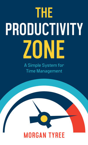 The Productivity Zone A Simple System For Time Management Morgan Tyree