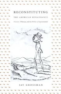 Reconstituting The American Renaissance Emerson Whitman And The Politics Of Representation 1st Edition Jay Grossman Donald E Pease