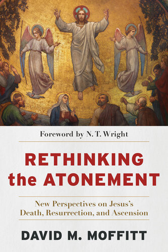 Rethinking The Atonement New Perspectives On Jesuss Death Resurrection And Ascension David M Moffitt