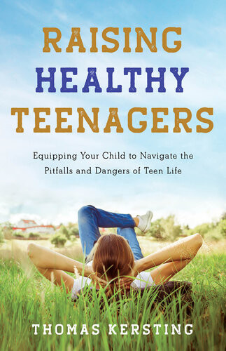Raising Healthy Teenagers Equipping Your Child To Navigate The Pitfalls And Dangers Of Teen Life Thomas Kersting
