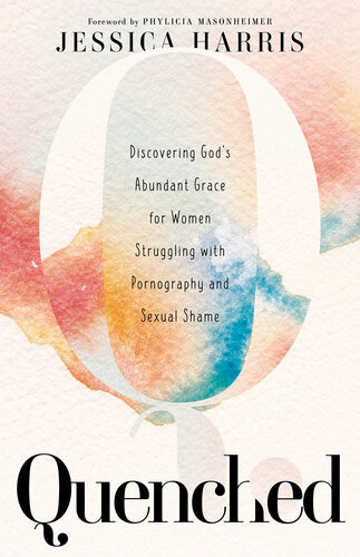 Quenched Discovering Gods Abundant Grace For Women Struggling With Pornography And Sexual Shame Jessica Harris