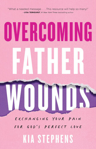 Overcoming Father Wounds Exchanging Your Pain For Gods Perfect Love Kia Stephens