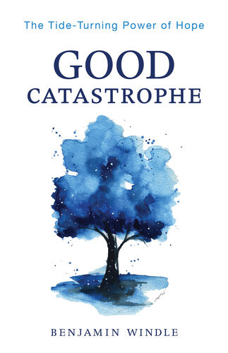Good Catastrophe The Tideturning Power Of Hope Benjamin Windle