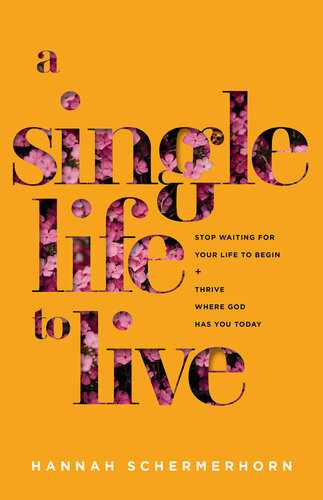 A Single Life To Live Stop Waiting For Your Life To Begin And Thrive Where God Has You Today Hannah Schermerhorn