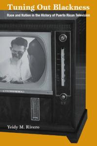Tuning Out Blackness Race And Nation In The History Of Puerto Rican Television 1st Edition Yeidy M Rivero Lynn Spigel