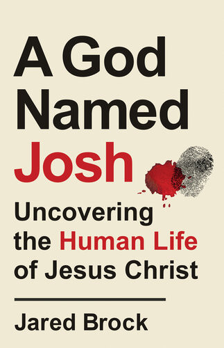 A God Named Josh Uncovering The Human Life Of Jesus Christ Jared Brock