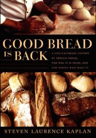 Good Bread Is Back A Contemporary History Of French Bread The Way It Is Made And The People Who Make It 1st Edition Steven Laurence Kaplan Catherine Porter