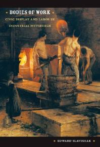 Bodies Of Work Civic Display And Labor In Industrial Pittsburgh 1st Edition Edward Slavishak Arjun Appadurai Jean L Comaroff Judith Farquhar