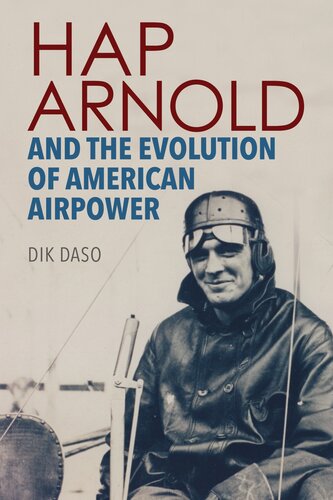 Hap Arnold And The Evolution Of American Airpower Dik Daso