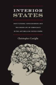 Interior States Institutional Consciousness And The Inner Life Of Democracy In The Antebellum United States 1st Edition Christopher Castiglia