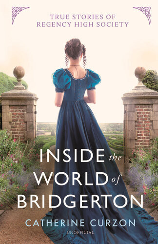 Inside The World Of Bridgerton True Stories Of Regency High Society Catherine Curzon