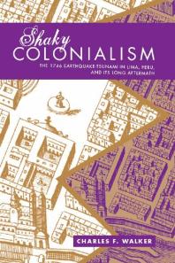 Shaky Colonialism The 1746 Earthquaketsunami In Lima Peru And Its Long Aftermath 1st Edition Charles F Walker
