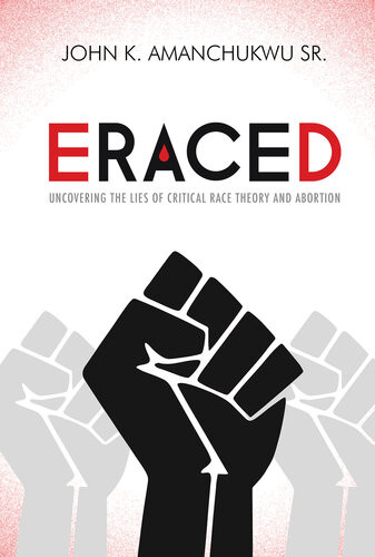 Eraced Uncovering The Lies Of Critical Race Theory And Abortion John K Amanchukwu