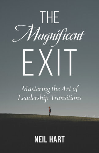The Magnificent Exit Mastering The Art Of Leadership Transitions Neil Hart