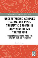 Understanding Complex Trauma And Posttraumatic Growth In Survivors Of Sex Trafficking Foregrounding Womens Voices For Effective Care And Prevention 1st Edition Heather Evans