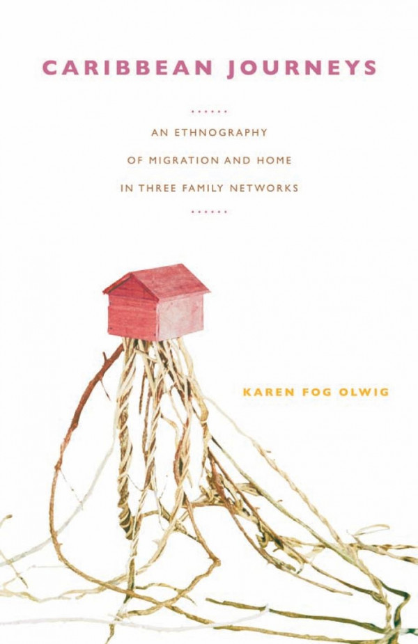 Caribbean Journeys An Ethnography Of Migration And Home In Three Family Networks 1st Edition Karen Fog Olwig