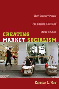 Creating Market Socialism How Ordinary People Are Shaping Class And Status In China 1st Edition Carolyn L Hsu Julia Adams George Steinmetz