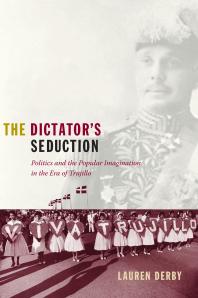 The Dictators Seduction Politics And The Popular Imagination In The Era Of Trujillo 1st Edition Lauren H Derby Gilbert M Joseph Emily S Rosenberg