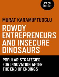 Rowdy Entrepreneurs And Insecure Dinosaurs Popular Strategies For Innovation After The End Of Endings Murat Karamuftuoglu
